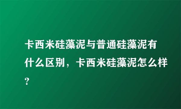 卡西米硅藻泥与普通硅藻泥有什么区别，卡西米硅藻泥怎么样？