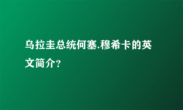 乌拉圭总统何塞.穆希卡的英文简介？