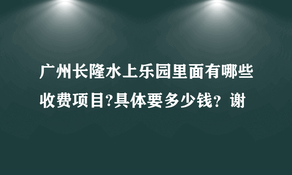 广州长隆水上乐园里面有哪些收费项目?具体要多少钱？谢