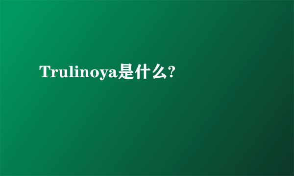 Trulinoya是什么?