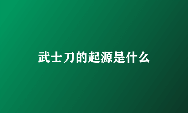 武士刀的起源是什么