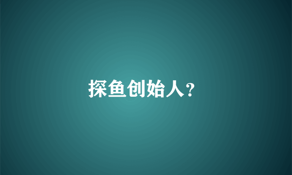 探鱼创始人？
