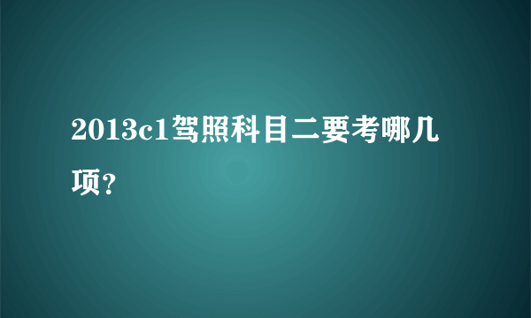 2013c1驾照科目二要考哪几项？