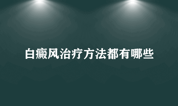 白癜风治疗方法都有哪些