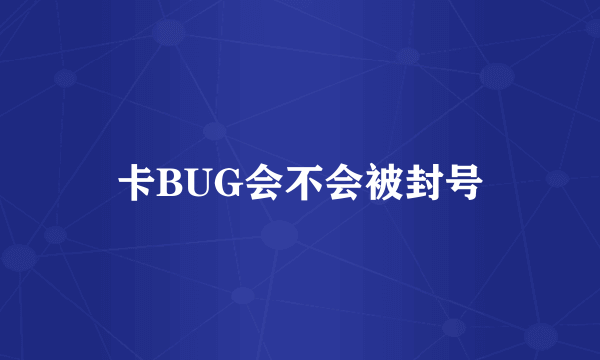 卡BUG会不会被封号