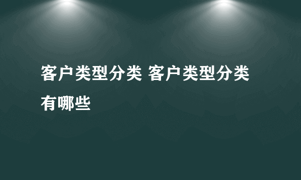 客户类型分类 客户类型分类有哪些