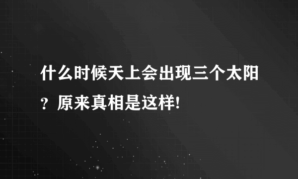什么时候天上会出现三个太阳？原来真相是这样!