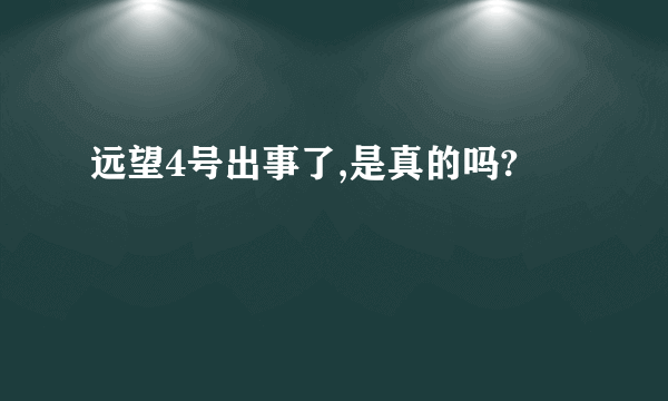 远望4号出事了,是真的吗?