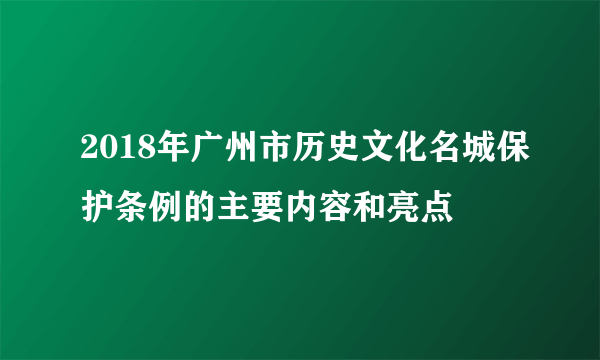 2018年广州市历史文化名城保护条例的主要内容和亮点