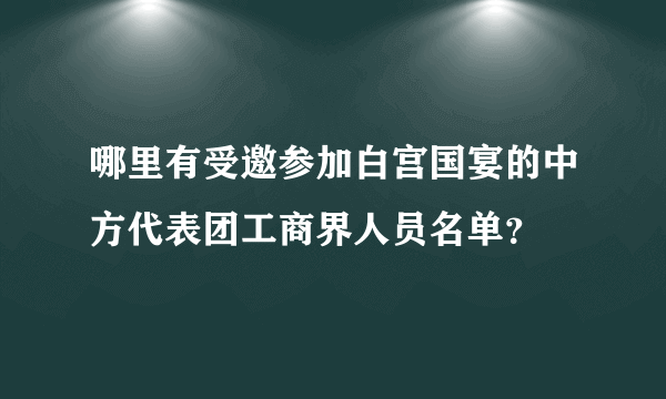 哪里有受邀参加白宫国宴的中方代表团工商界人员名单？