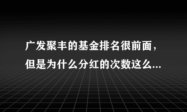 广发聚丰的基金排名很前面，但是为什么分红的次数这么多呀，到底好不好
