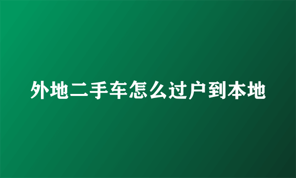 外地二手车怎么过户到本地
