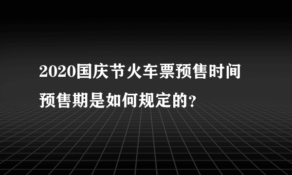 2020国庆节火车票预售时间 预售期是如何规定的？