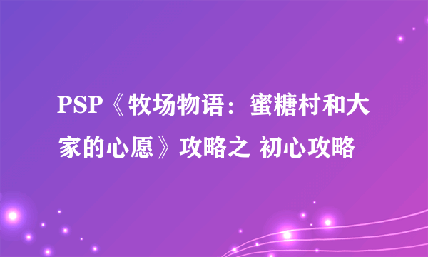 PSP《牧场物语：蜜糖村和大家的心愿》攻略之 初心攻略