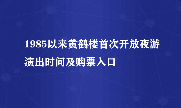1985以来黄鹤楼首次开放夜游演出时间及购票入口