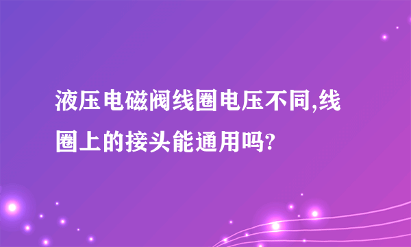 液压电磁阀线圈电压不同,线圈上的接头能通用吗?