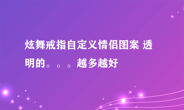 炫舞戒指自定义情侣图案 透明的。。。越多越好