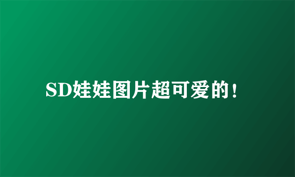 SD娃娃图片超可爱的！