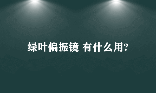 绿叶偏振镜 有什么用?