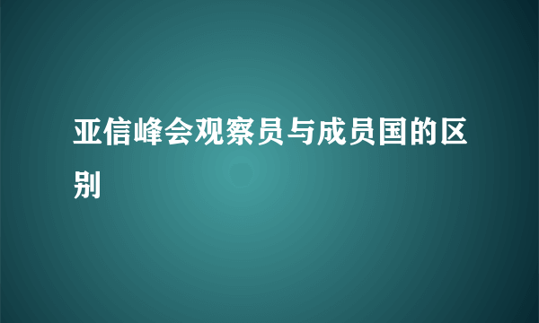 亚信峰会观察员与成员国的区别
