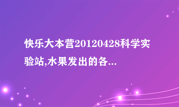 快乐大本营20120428科学实验站,水果发出的各是哪首歌
