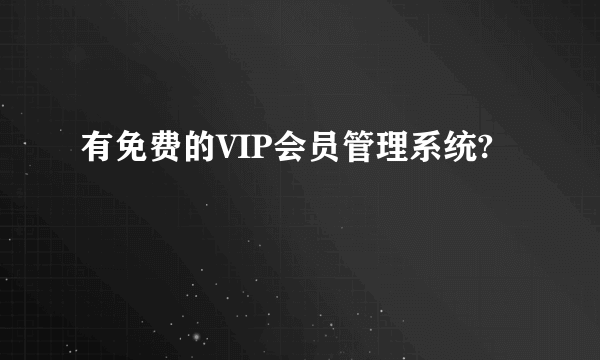 有免费的VIP会员管理系统?