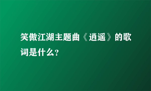 笑傲江湖主题曲《逍遥》的歌词是什么？