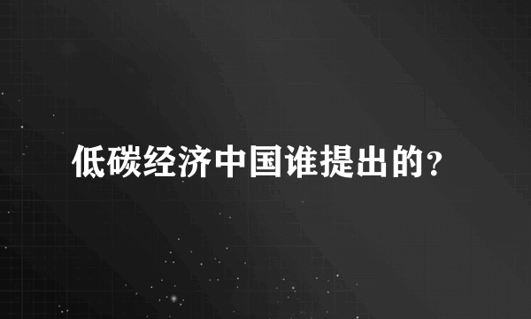 低碳经济中国谁提出的？