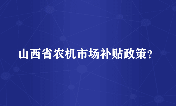 山西省农机市场补贴政策？