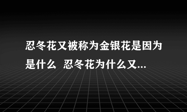 忍冬花又被称为金银花是因为是什么  忍冬花为什么又被叫做金银花
