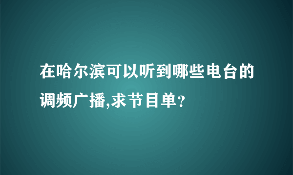 在哈尔滨可以听到哪些电台的调频广播,求节目单？
