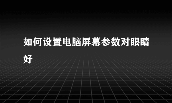 如何设置电脑屏幕参数对眼睛好