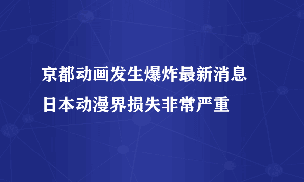 京都动画发生爆炸最新消息 日本动漫界损失非常严重