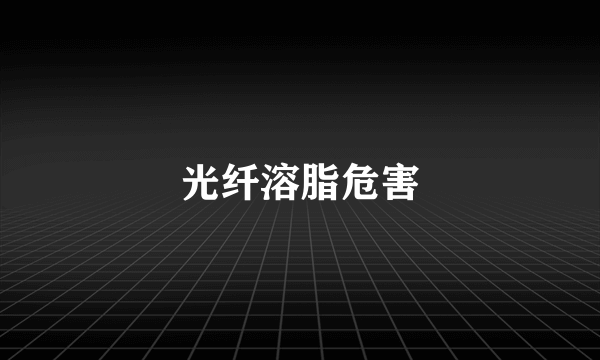 光纤溶脂危害