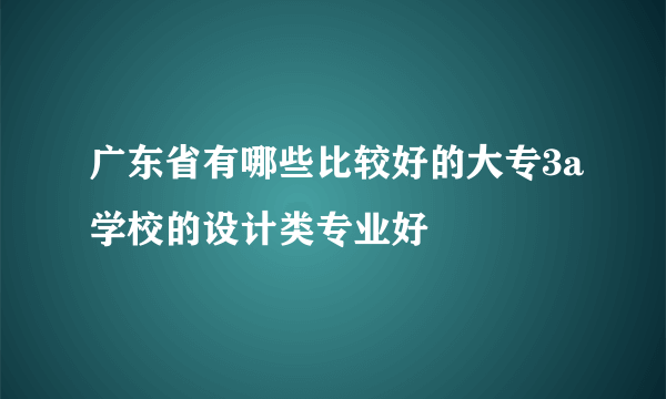 广东省有哪些比较好的大专3a学校的设计类专业好