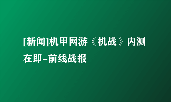 [新闻]机甲网游《机战》内测在即-前线战报
