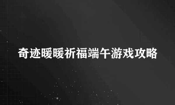 奇迹暖暖祈福端午游戏攻略