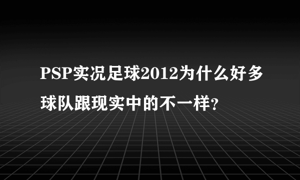 PSP实况足球2012为什么好多球队跟现实中的不一样？