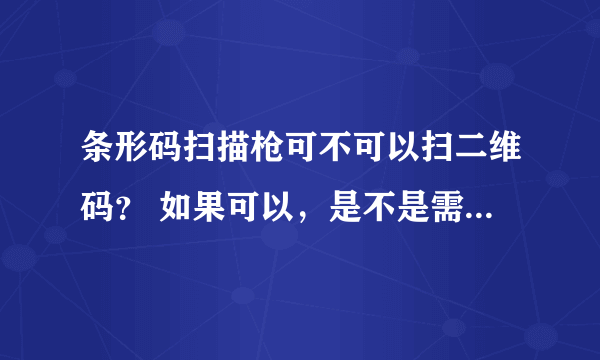 条形码扫描枪可不可以扫二维码？ 如果可以，是不是需要什么其他的软件