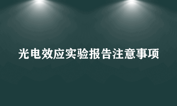 光电效应实验报告注意事项