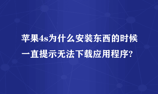 苹果4s为什么安装东西的时候一直提示无法下载应用程序?