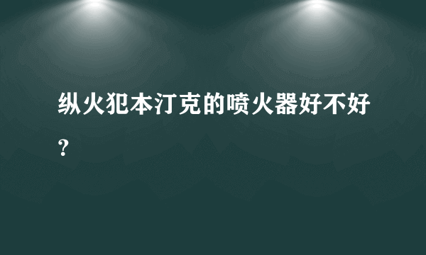 纵火犯本汀克的喷火器好不好？