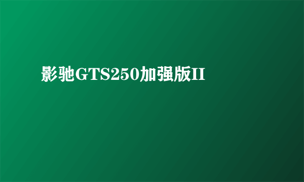 影驰GTS250加强版II