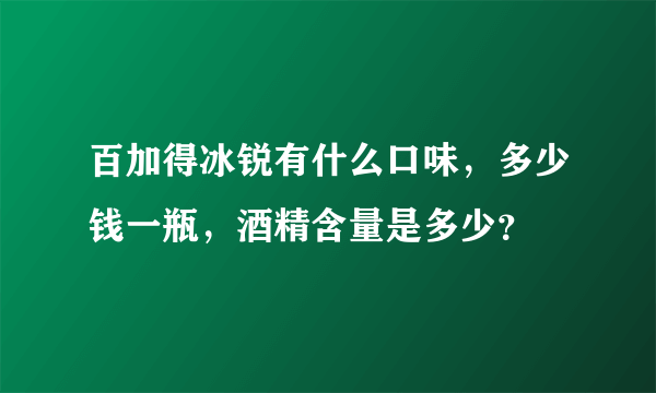 百加得冰锐有什么口味，多少钱一瓶，酒精含量是多少？