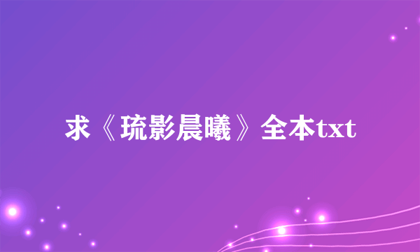 求《琉影晨曦》全本txt
