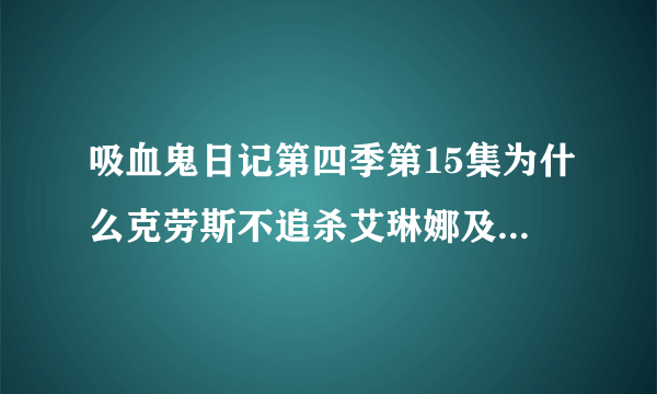 吸血鬼日记第四季第15集为什么克劳斯不追杀艾琳娜及其他人了？他不是要杀了所有人吗？