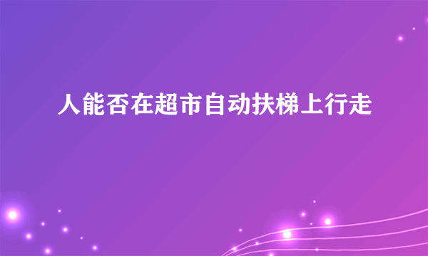 人能否在超市自动扶梯上行走