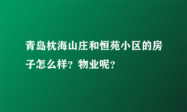 青岛枕海山庄和恒苑小区的房子怎么样？物业呢？