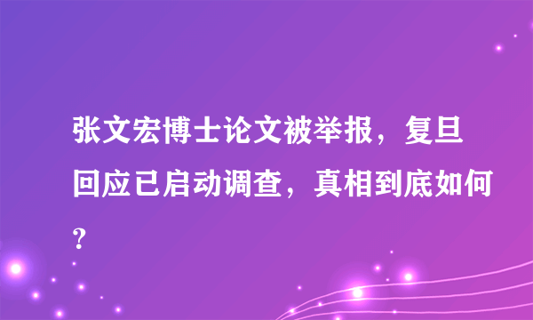 张文宏博士论文被举报，复旦回应已启动调查，真相到底如何？