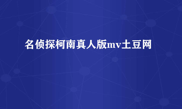名侦探柯南真人版mv土豆网